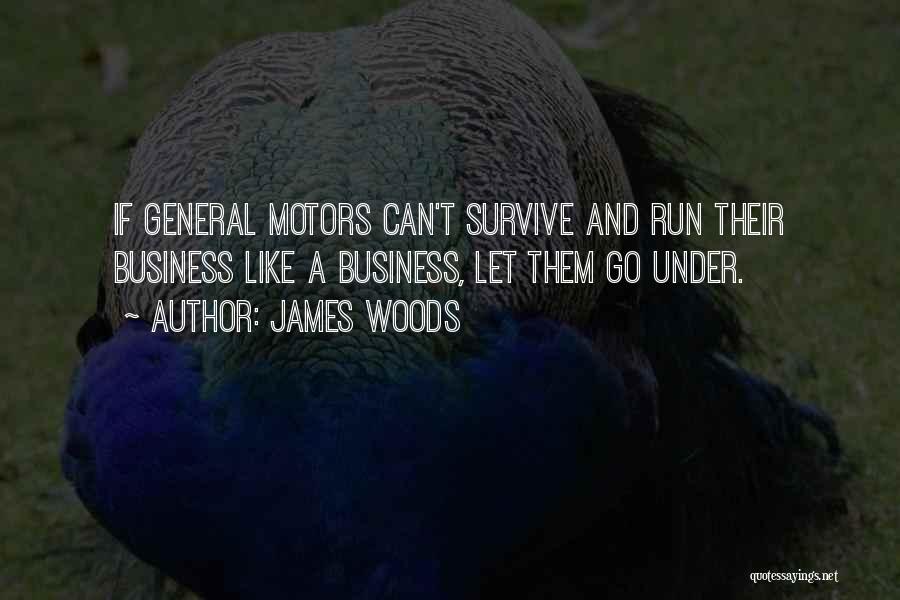 James Woods Quotes: If General Motors Can't Survive And Run Their Business Like A Business, Let Them Go Under.