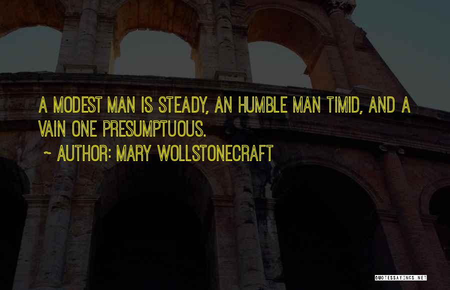 Mary Wollstonecraft Quotes: A Modest Man Is Steady, An Humble Man Timid, And A Vain One Presumptuous.