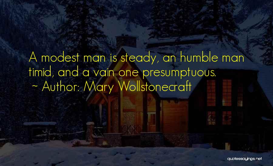 Mary Wollstonecraft Quotes: A Modest Man Is Steady, An Humble Man Timid, And A Vain One Presumptuous.