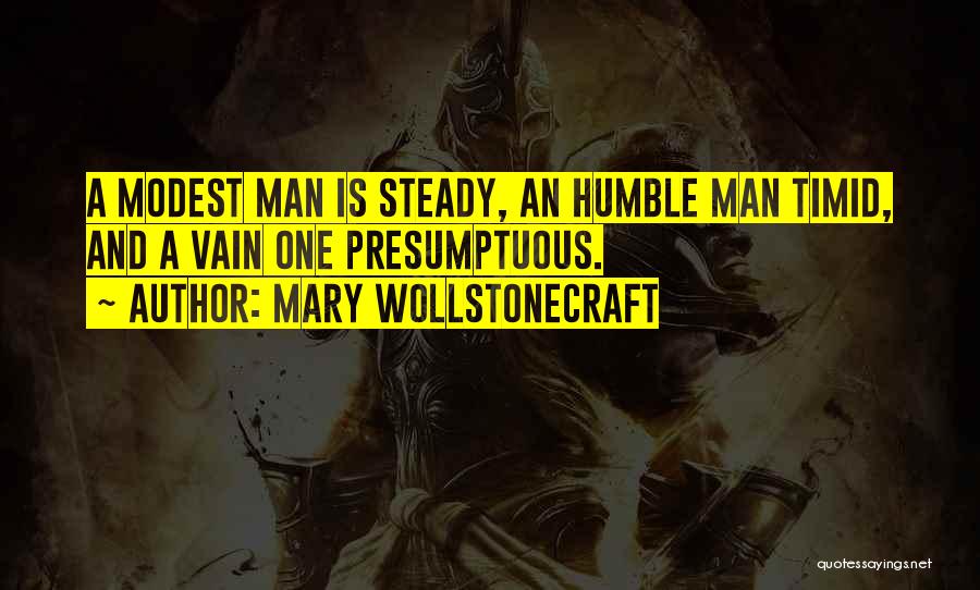 Mary Wollstonecraft Quotes: A Modest Man Is Steady, An Humble Man Timid, And A Vain One Presumptuous.