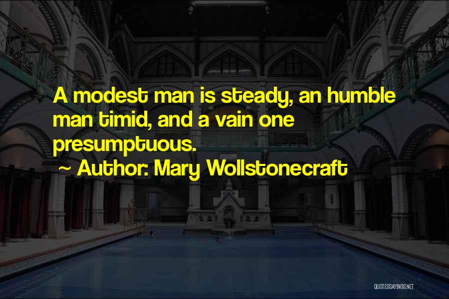 Mary Wollstonecraft Quotes: A Modest Man Is Steady, An Humble Man Timid, And A Vain One Presumptuous.