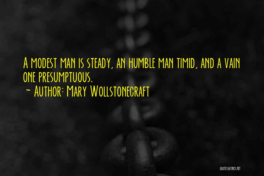 Mary Wollstonecraft Quotes: A Modest Man Is Steady, An Humble Man Timid, And A Vain One Presumptuous.