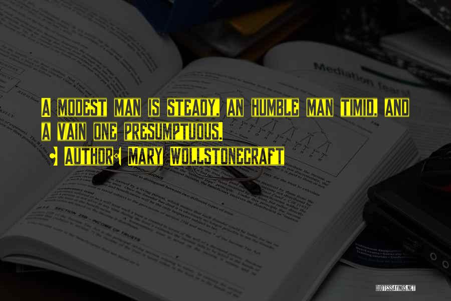 Mary Wollstonecraft Quotes: A Modest Man Is Steady, An Humble Man Timid, And A Vain One Presumptuous.