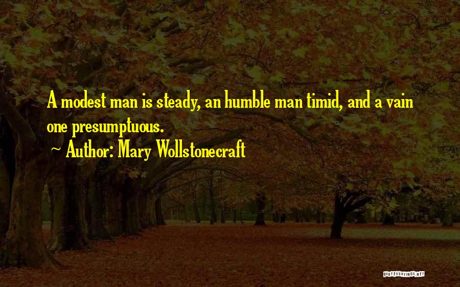 Mary Wollstonecraft Quotes: A Modest Man Is Steady, An Humble Man Timid, And A Vain One Presumptuous.