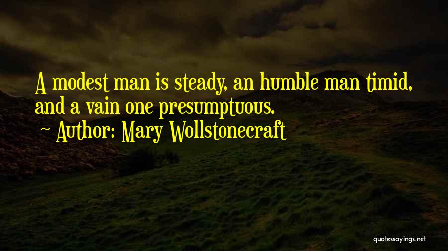 Mary Wollstonecraft Quotes: A Modest Man Is Steady, An Humble Man Timid, And A Vain One Presumptuous.