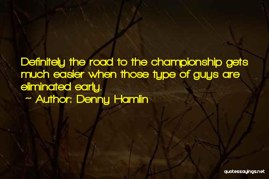 Denny Hamlin Quotes: Definitely The Road To The Championship Gets Much Easier When Those Type Of Guys Are Eliminated Early.