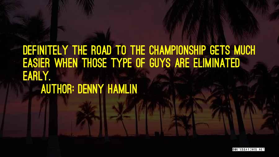 Denny Hamlin Quotes: Definitely The Road To The Championship Gets Much Easier When Those Type Of Guys Are Eliminated Early.