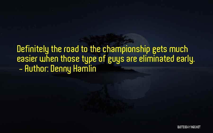 Denny Hamlin Quotes: Definitely The Road To The Championship Gets Much Easier When Those Type Of Guys Are Eliminated Early.