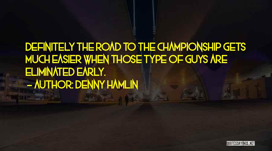 Denny Hamlin Quotes: Definitely The Road To The Championship Gets Much Easier When Those Type Of Guys Are Eliminated Early.