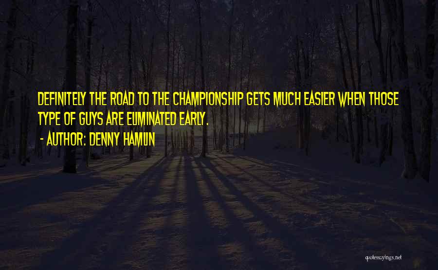 Denny Hamlin Quotes: Definitely The Road To The Championship Gets Much Easier When Those Type Of Guys Are Eliminated Early.