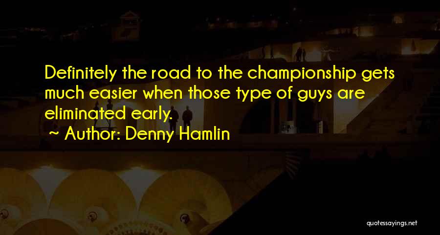 Denny Hamlin Quotes: Definitely The Road To The Championship Gets Much Easier When Those Type Of Guys Are Eliminated Early.