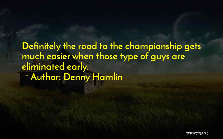 Denny Hamlin Quotes: Definitely The Road To The Championship Gets Much Easier When Those Type Of Guys Are Eliminated Early.