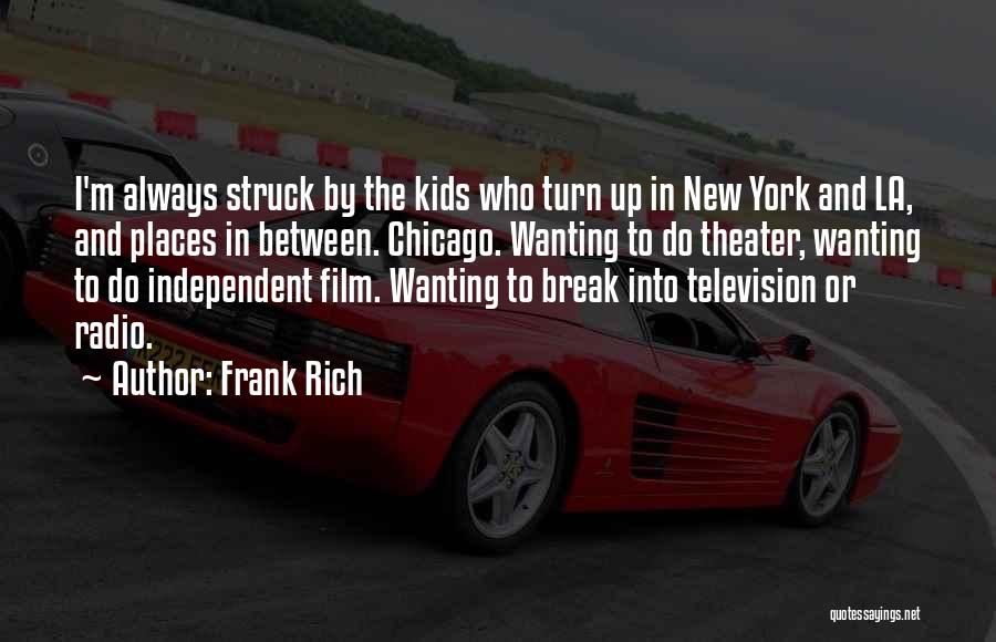 Frank Rich Quotes: I'm Always Struck By The Kids Who Turn Up In New York And La, And Places In Between. Chicago. Wanting