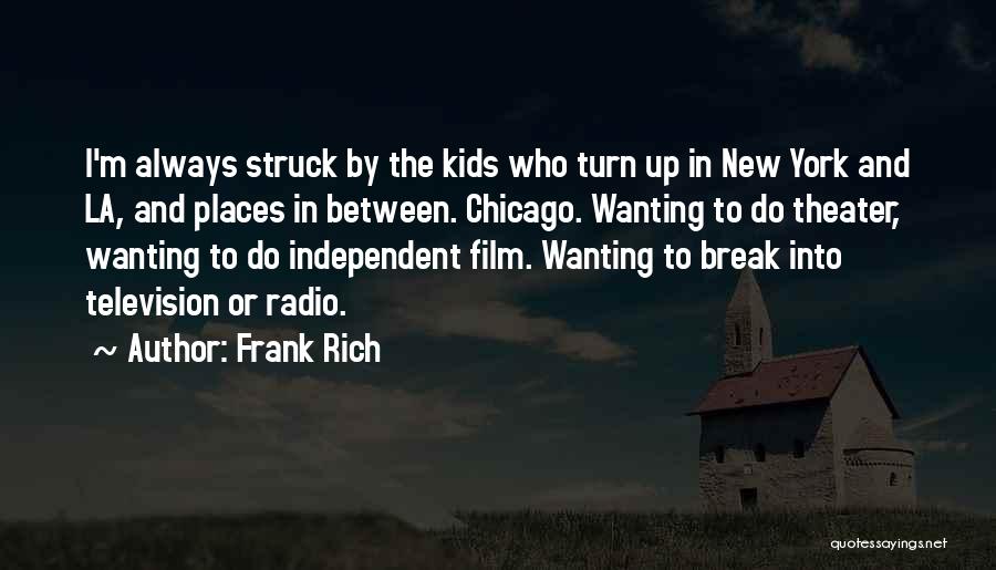 Frank Rich Quotes: I'm Always Struck By The Kids Who Turn Up In New York And La, And Places In Between. Chicago. Wanting