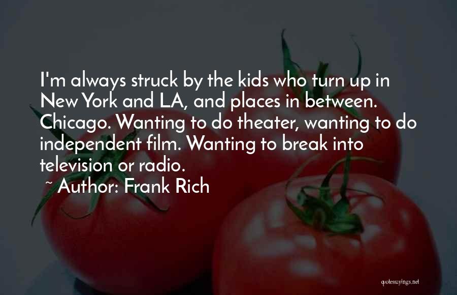 Frank Rich Quotes: I'm Always Struck By The Kids Who Turn Up In New York And La, And Places In Between. Chicago. Wanting