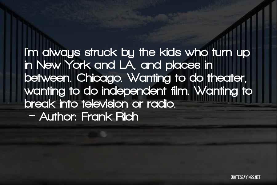 Frank Rich Quotes: I'm Always Struck By The Kids Who Turn Up In New York And La, And Places In Between. Chicago. Wanting
