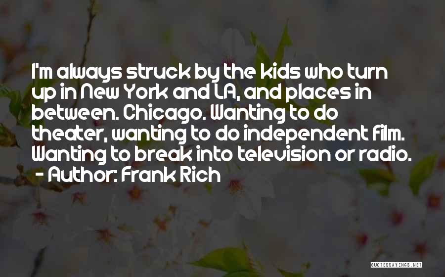 Frank Rich Quotes: I'm Always Struck By The Kids Who Turn Up In New York And La, And Places In Between. Chicago. Wanting