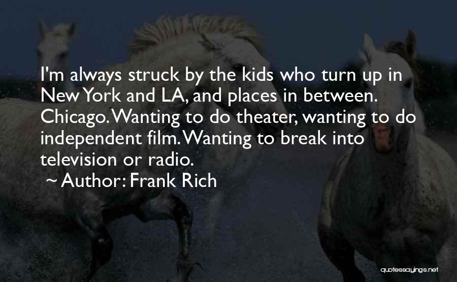 Frank Rich Quotes: I'm Always Struck By The Kids Who Turn Up In New York And La, And Places In Between. Chicago. Wanting