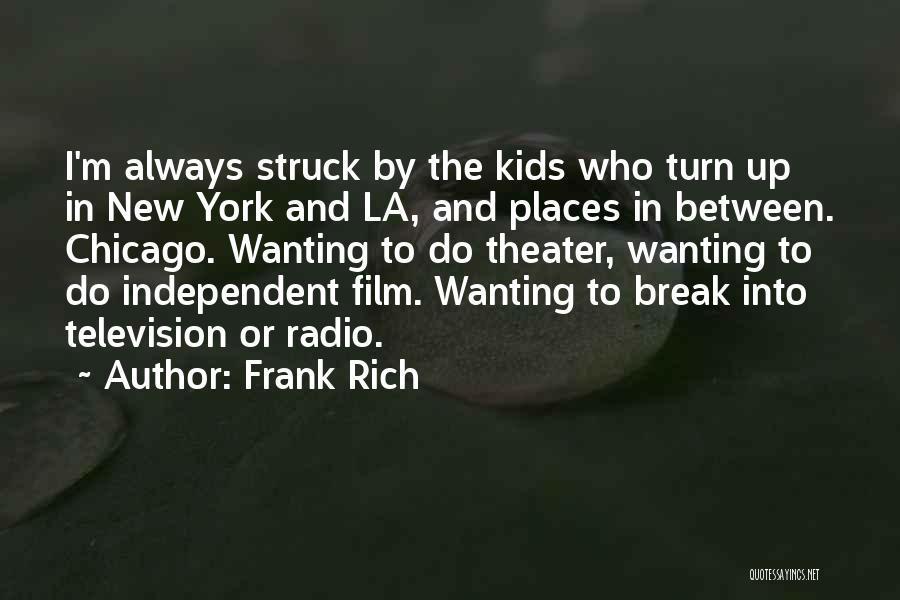 Frank Rich Quotes: I'm Always Struck By The Kids Who Turn Up In New York And La, And Places In Between. Chicago. Wanting