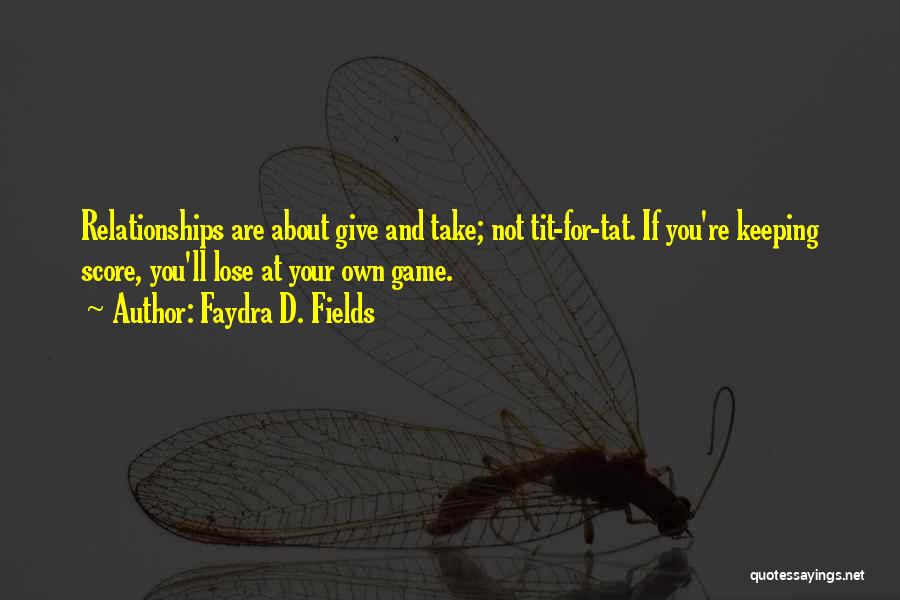 Faydra D. Fields Quotes: Relationships Are About Give And Take; Not Tit-for-tat. If You're Keeping Score, You'll Lose At Your Own Game.