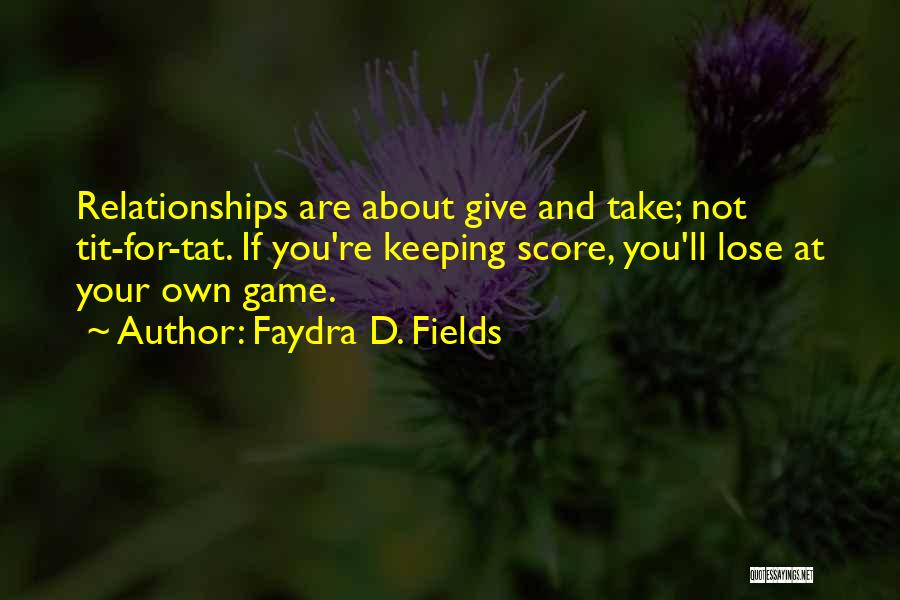 Faydra D. Fields Quotes: Relationships Are About Give And Take; Not Tit-for-tat. If You're Keeping Score, You'll Lose At Your Own Game.