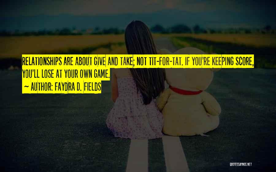 Faydra D. Fields Quotes: Relationships Are About Give And Take; Not Tit-for-tat. If You're Keeping Score, You'll Lose At Your Own Game.