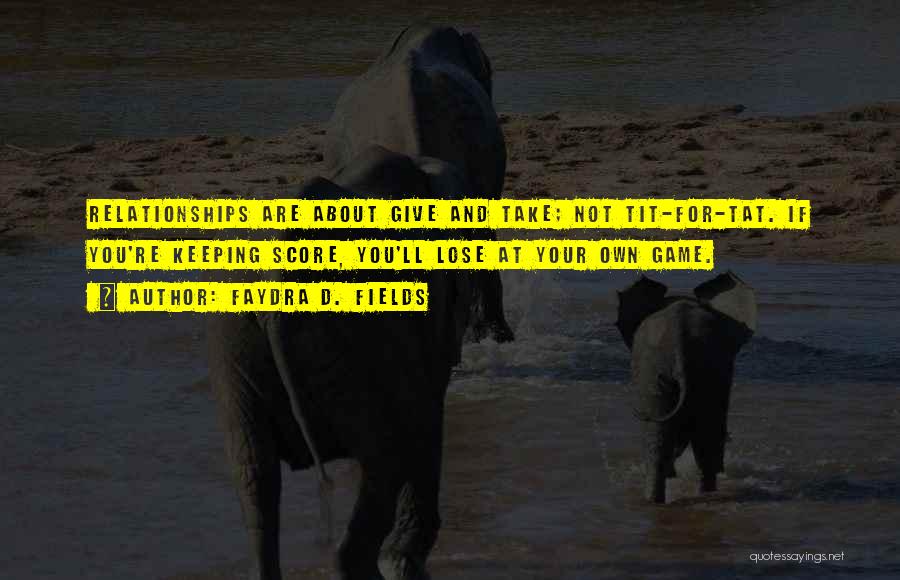 Faydra D. Fields Quotes: Relationships Are About Give And Take; Not Tit-for-tat. If You're Keeping Score, You'll Lose At Your Own Game.