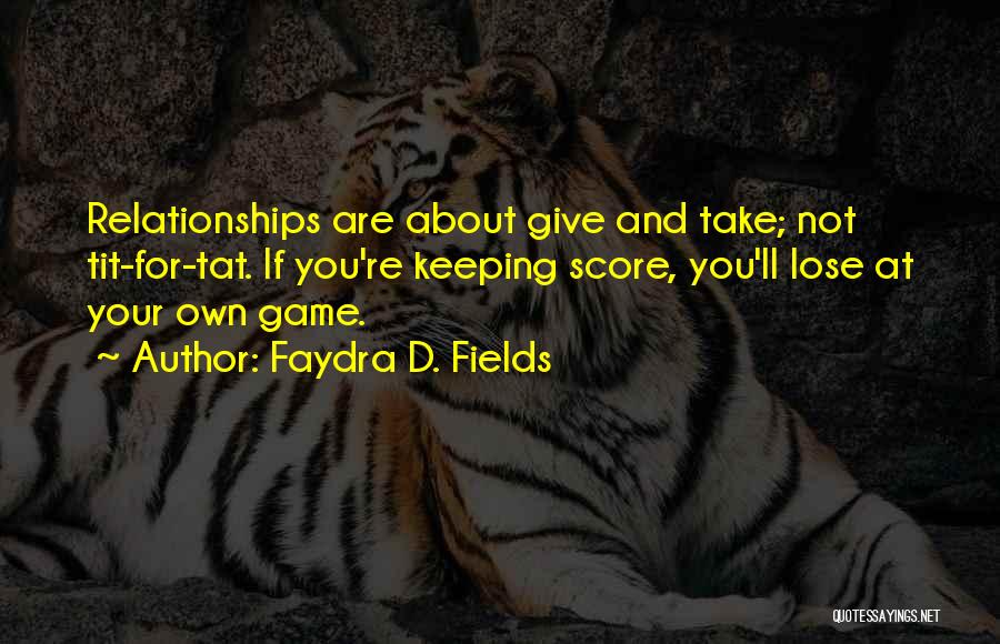 Faydra D. Fields Quotes: Relationships Are About Give And Take; Not Tit-for-tat. If You're Keeping Score, You'll Lose At Your Own Game.