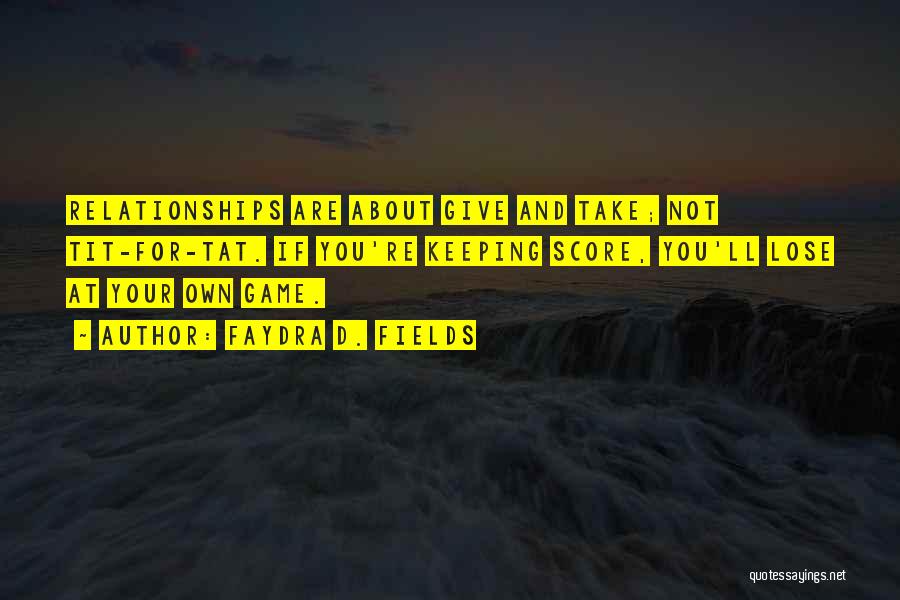 Faydra D. Fields Quotes: Relationships Are About Give And Take; Not Tit-for-tat. If You're Keeping Score, You'll Lose At Your Own Game.