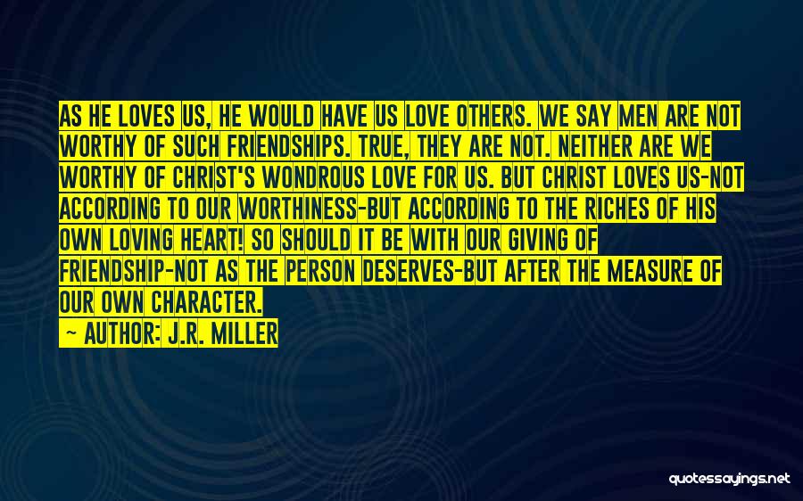 J.R. Miller Quotes: As He Loves Us, He Would Have Us Love Others. We Say Men Are Not Worthy Of Such Friendships. True,