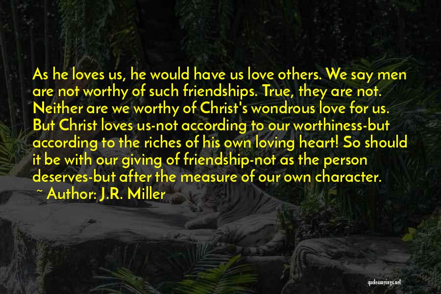 J.R. Miller Quotes: As He Loves Us, He Would Have Us Love Others. We Say Men Are Not Worthy Of Such Friendships. True,