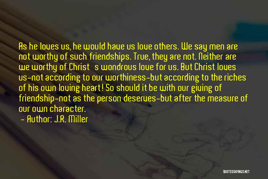 J.R. Miller Quotes: As He Loves Us, He Would Have Us Love Others. We Say Men Are Not Worthy Of Such Friendships. True,