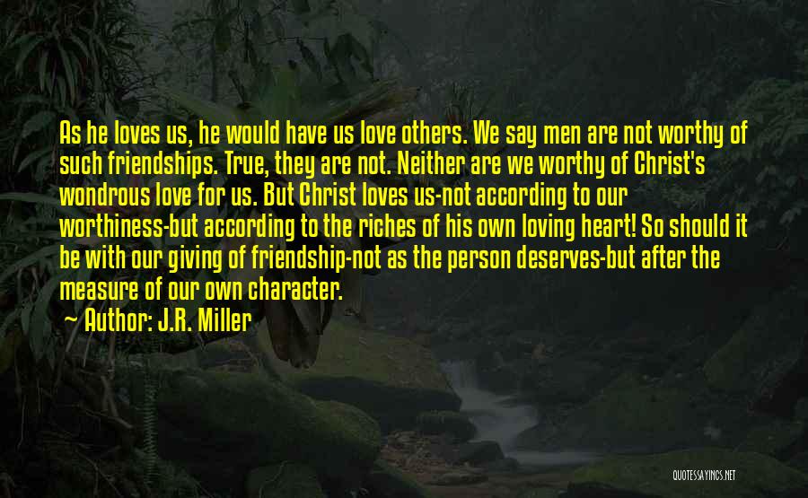 J.R. Miller Quotes: As He Loves Us, He Would Have Us Love Others. We Say Men Are Not Worthy Of Such Friendships. True,