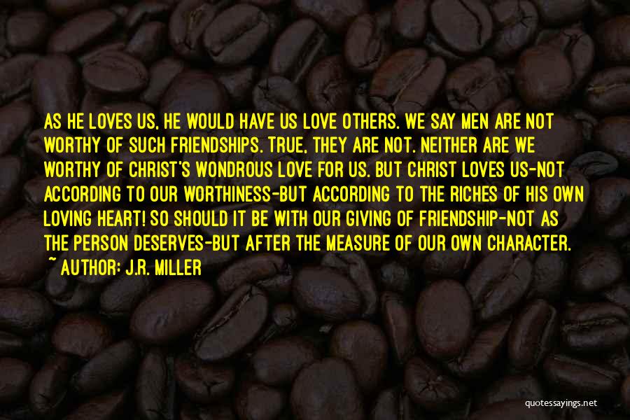 J.R. Miller Quotes: As He Loves Us, He Would Have Us Love Others. We Say Men Are Not Worthy Of Such Friendships. True,