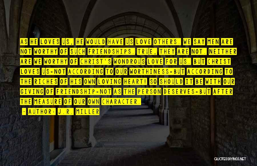 J.R. Miller Quotes: As He Loves Us, He Would Have Us Love Others. We Say Men Are Not Worthy Of Such Friendships. True,