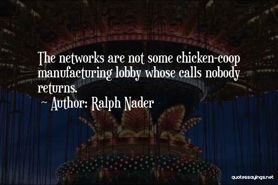 Ralph Nader Quotes: The Networks Are Not Some Chicken-coop Manufacturing Lobby Whose Calls Nobody Returns.