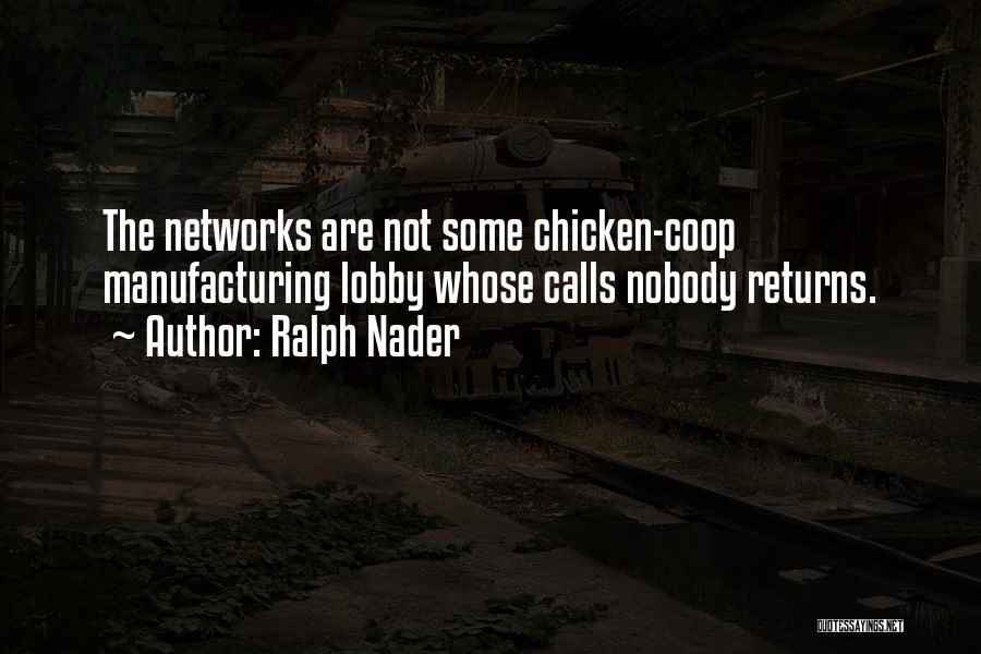 Ralph Nader Quotes: The Networks Are Not Some Chicken-coop Manufacturing Lobby Whose Calls Nobody Returns.