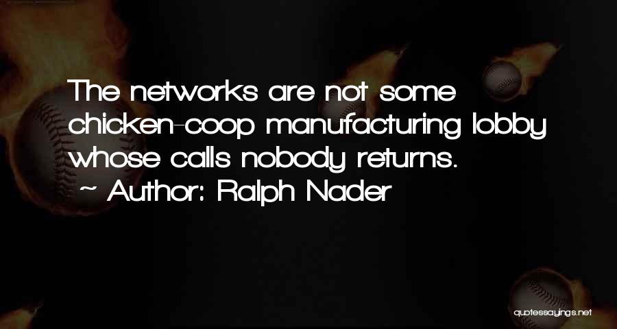 Ralph Nader Quotes: The Networks Are Not Some Chicken-coop Manufacturing Lobby Whose Calls Nobody Returns.