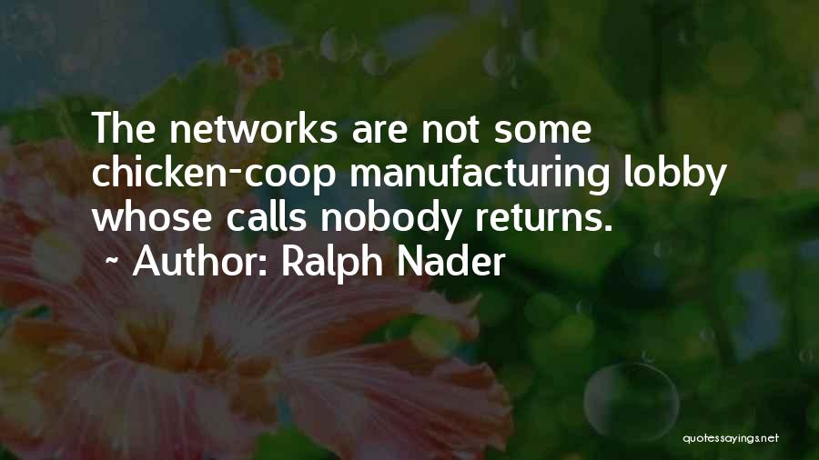 Ralph Nader Quotes: The Networks Are Not Some Chicken-coop Manufacturing Lobby Whose Calls Nobody Returns.