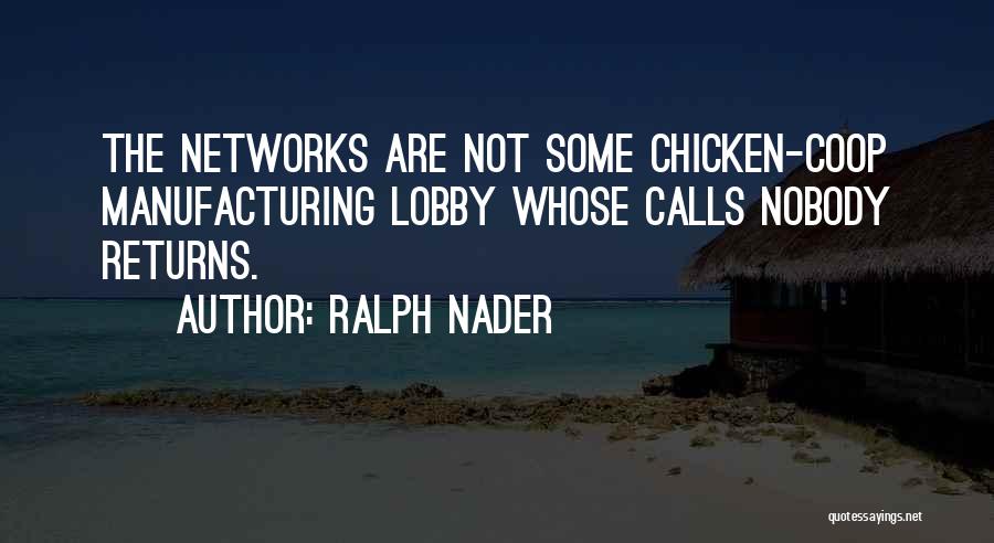 Ralph Nader Quotes: The Networks Are Not Some Chicken-coop Manufacturing Lobby Whose Calls Nobody Returns.