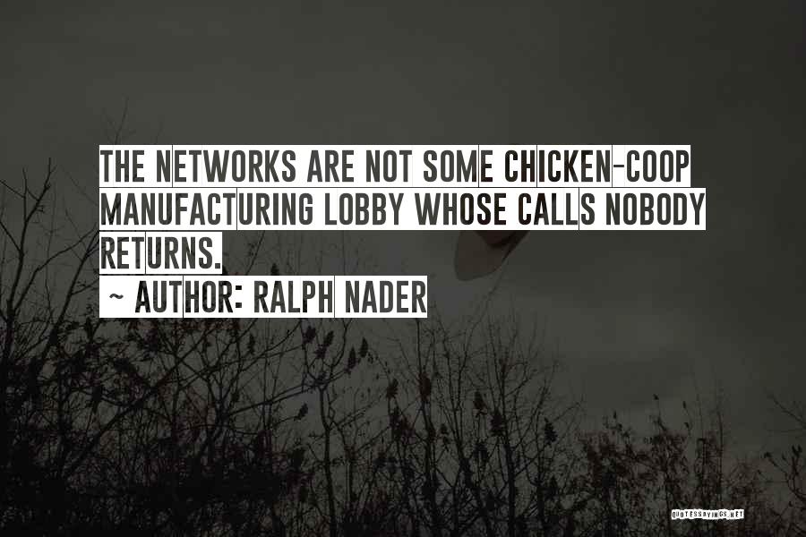 Ralph Nader Quotes: The Networks Are Not Some Chicken-coop Manufacturing Lobby Whose Calls Nobody Returns.
