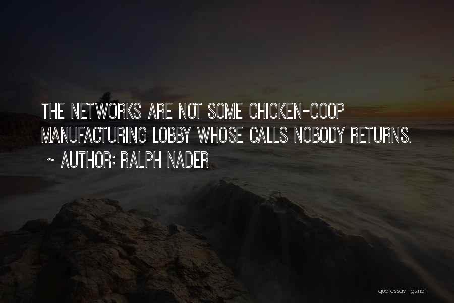 Ralph Nader Quotes: The Networks Are Not Some Chicken-coop Manufacturing Lobby Whose Calls Nobody Returns.