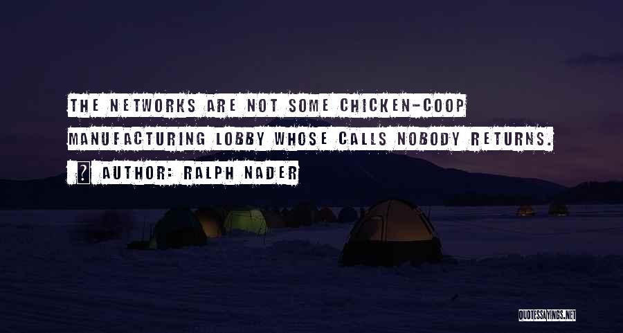 Ralph Nader Quotes: The Networks Are Not Some Chicken-coop Manufacturing Lobby Whose Calls Nobody Returns.