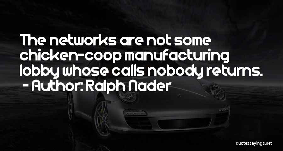 Ralph Nader Quotes: The Networks Are Not Some Chicken-coop Manufacturing Lobby Whose Calls Nobody Returns.