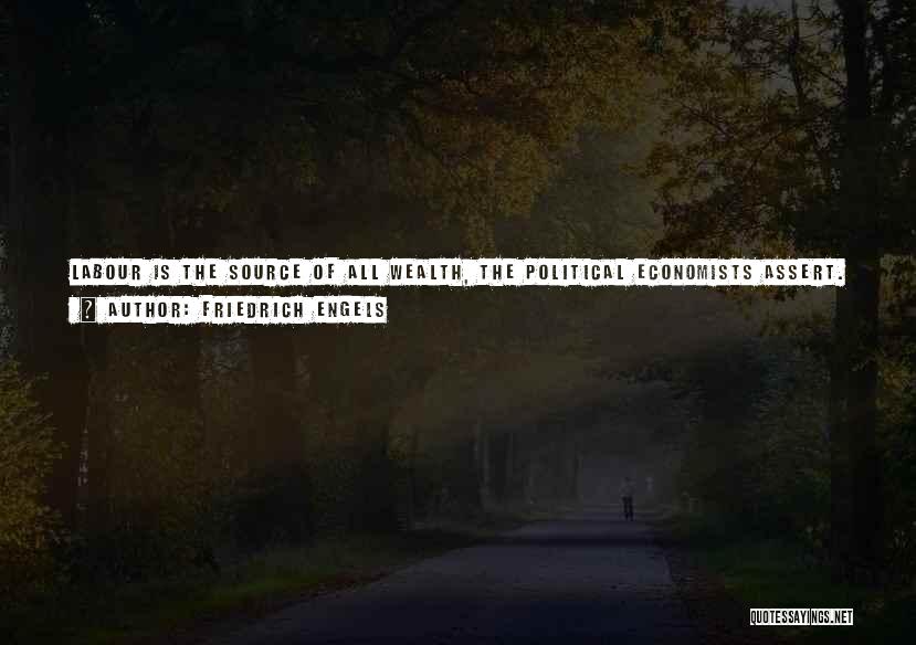 Friedrich Engels Quotes: Labour Is The Source Of All Wealth, The Political Economists Assert. And It Really Is The Source Next To Nature,