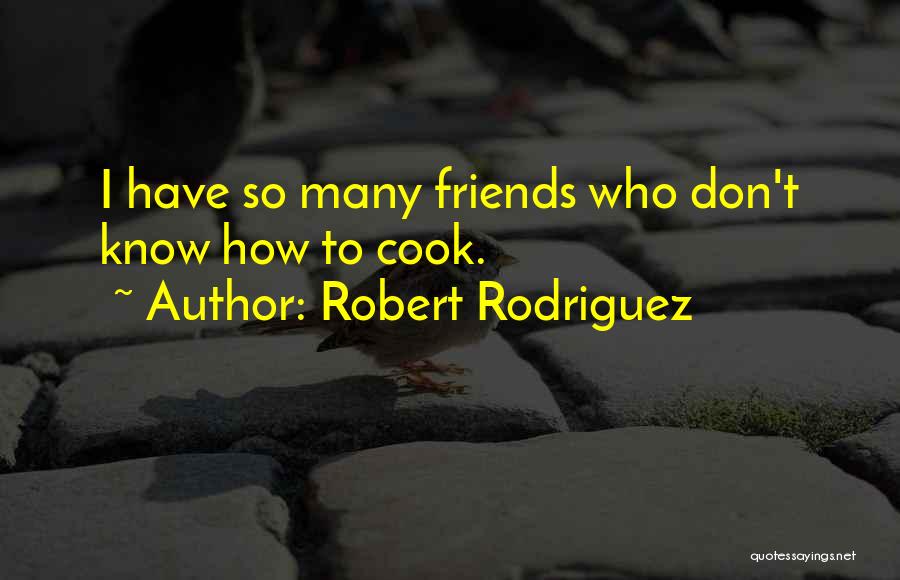 Robert Rodriguez Quotes: I Have So Many Friends Who Don't Know How To Cook.