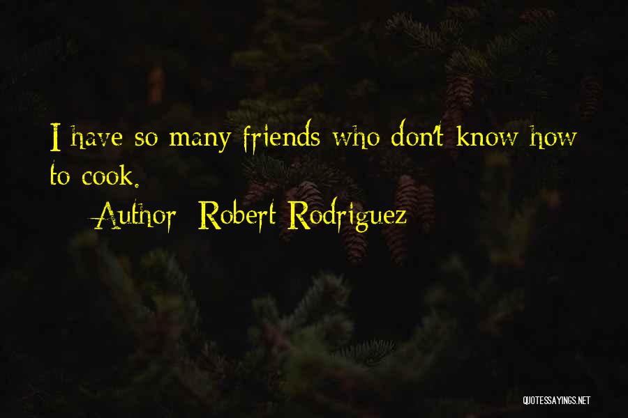 Robert Rodriguez Quotes: I Have So Many Friends Who Don't Know How To Cook.