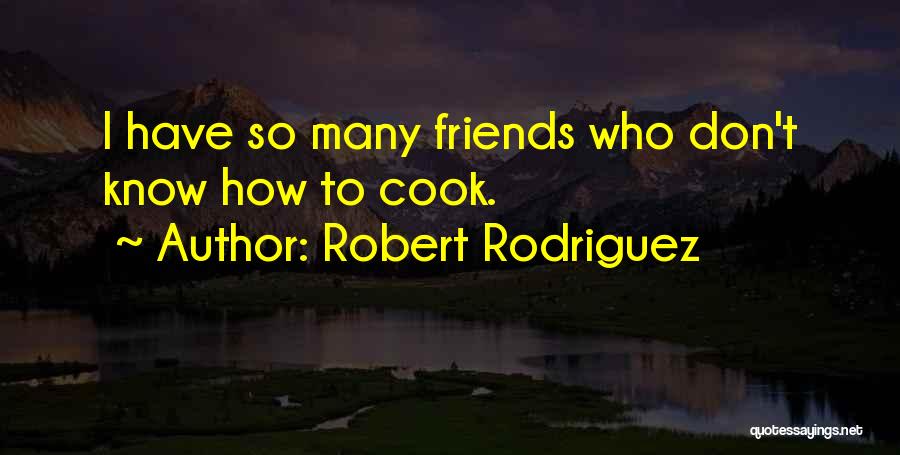 Robert Rodriguez Quotes: I Have So Many Friends Who Don't Know How To Cook.