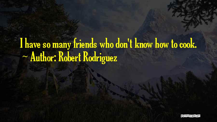 Robert Rodriguez Quotes: I Have So Many Friends Who Don't Know How To Cook.