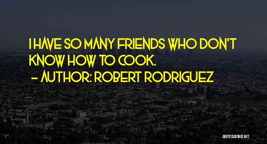 Robert Rodriguez Quotes: I Have So Many Friends Who Don't Know How To Cook.